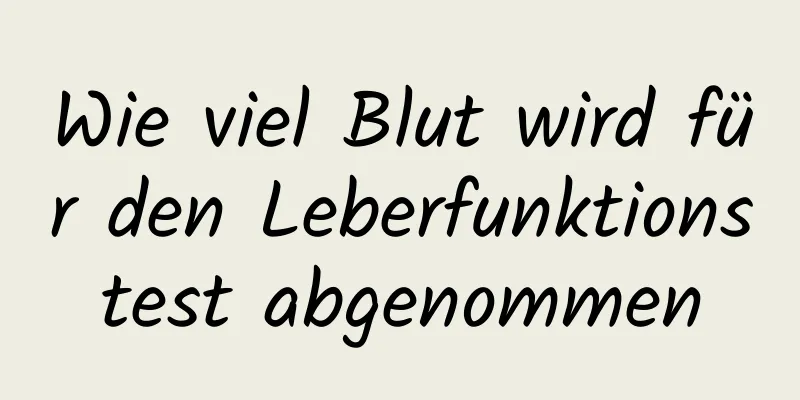 Wie viel Blut wird für den Leberfunktionstest abgenommen