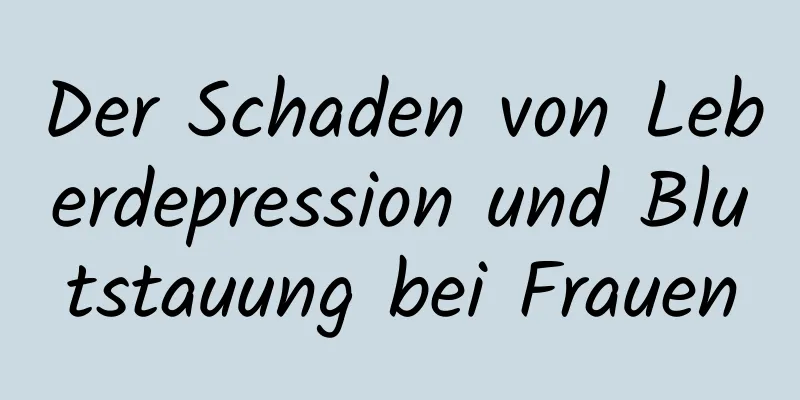 Der Schaden von Leberdepression und Blutstauung bei Frauen