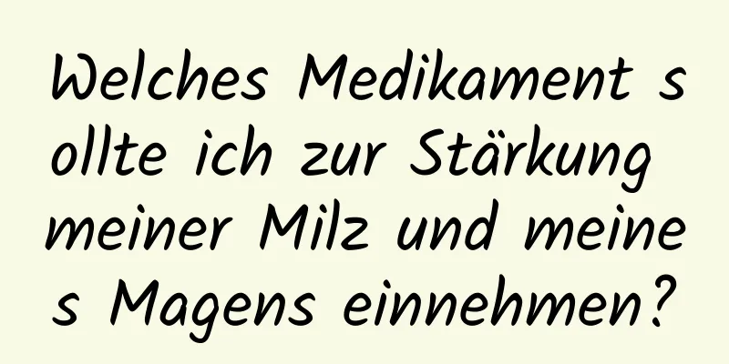 Welches Medikament sollte ich zur Stärkung meiner Milz und meines Magens einnehmen?