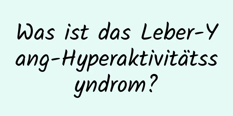 Was ist das Leber-Yang-Hyperaktivitätssyndrom?