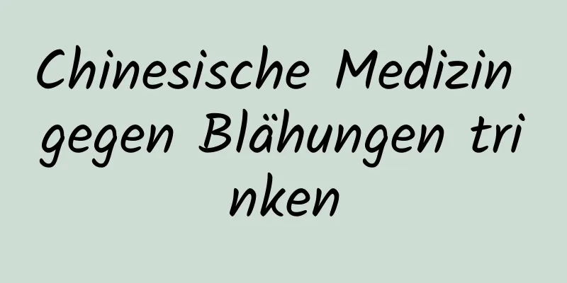 Chinesische Medizin gegen Blähungen trinken