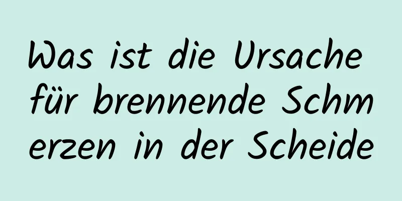 Was ist die Ursache für brennende Schmerzen in der Scheide