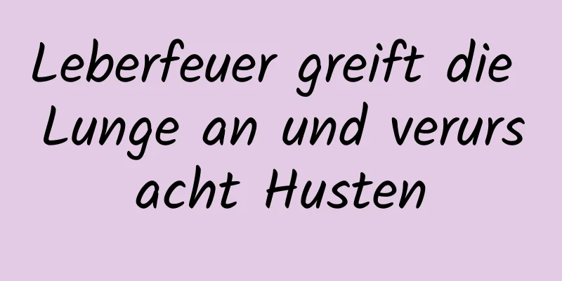 Leberfeuer greift die Lunge an und verursacht Husten