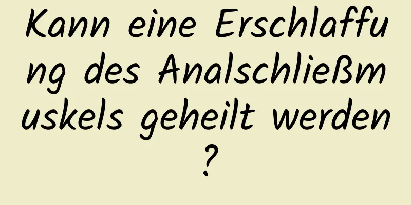 Kann eine Erschlaffung des Analschließmuskels geheilt werden?