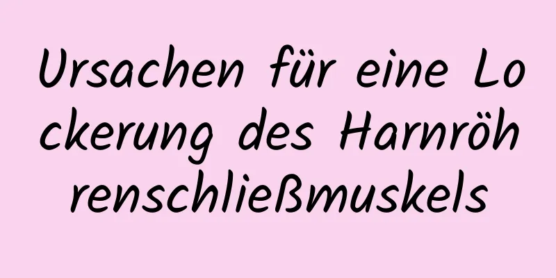 Ursachen für eine Lockerung des Harnröhrenschließmuskels