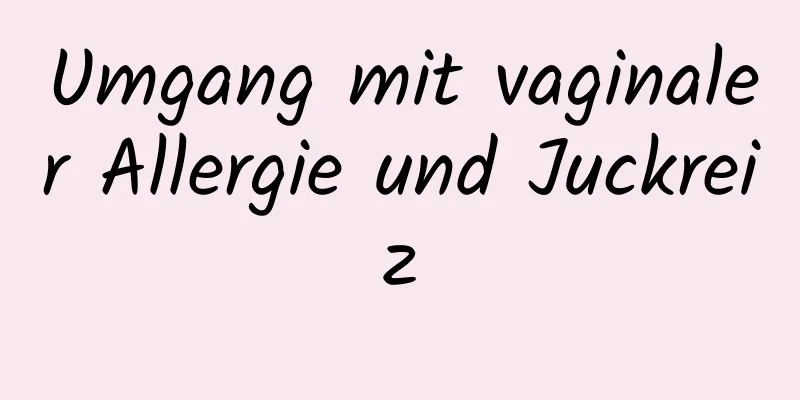 Umgang mit vaginaler Allergie und Juckreiz