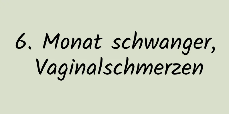 6. Monat schwanger, Vaginalschmerzen