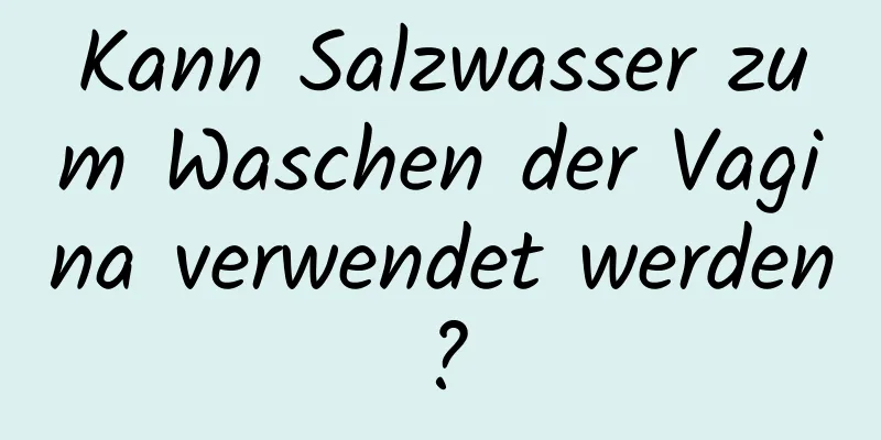 Kann Salzwasser zum Waschen der Vagina verwendet werden?