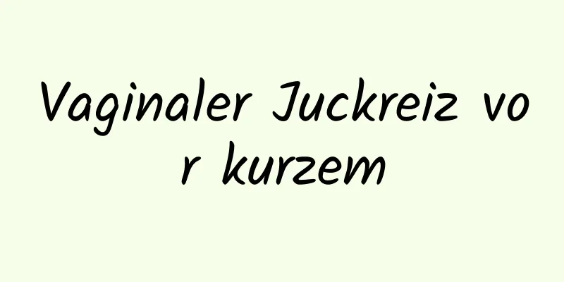 Vaginaler Juckreiz vor kurzem