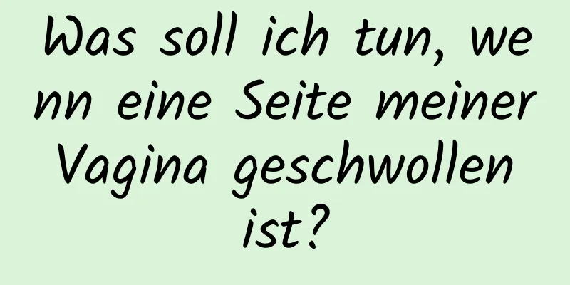 Was soll ich tun, wenn eine Seite meiner Vagina geschwollen ist?