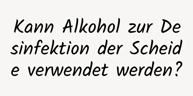 Kann Alkohol zur Desinfektion der Scheide verwendet werden?