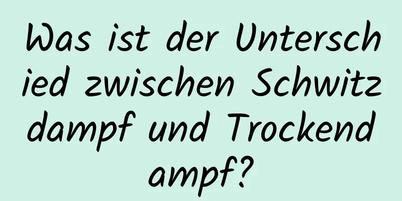 Was ist der Unterschied zwischen Schwitzdampf und Trockendampf?