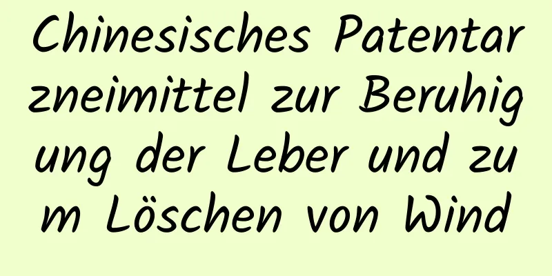 Chinesisches Patentarzneimittel zur Beruhigung der Leber und zum Löschen von Wind