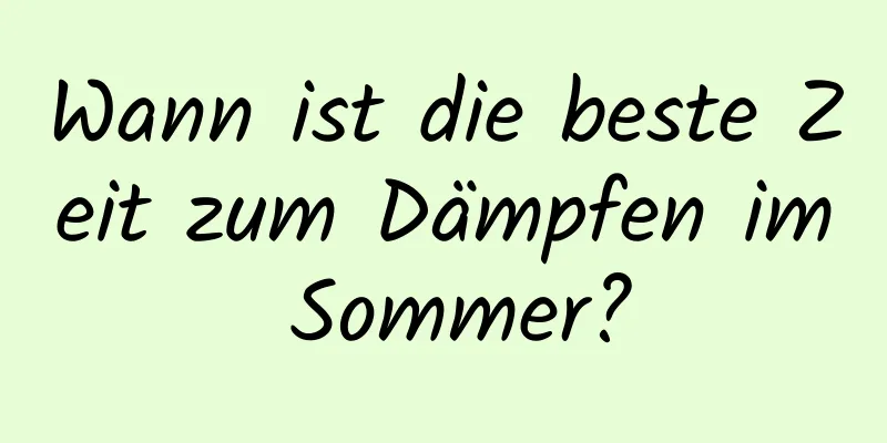 Wann ist die beste Zeit zum Dämpfen im Sommer?