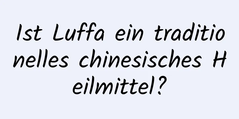 Ist Luffa ein traditionelles chinesisches Heilmittel?