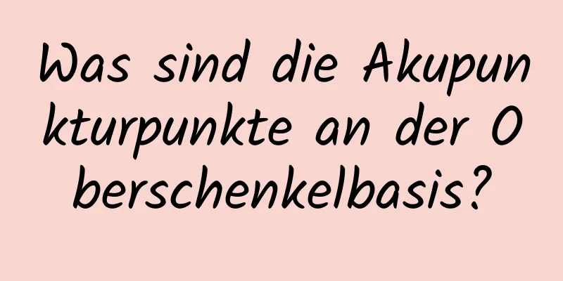 Was sind die Akupunkturpunkte an der Oberschenkelbasis?