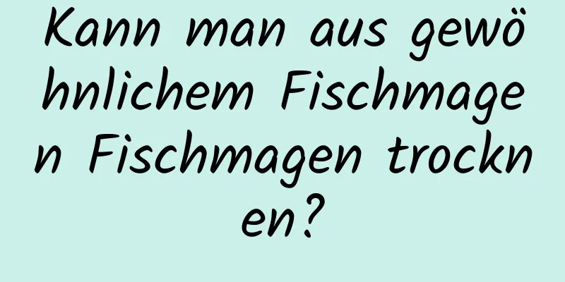 Kann man aus gewöhnlichem Fischmagen Fischmagen trocknen?