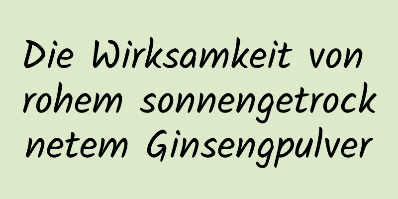 Die Wirksamkeit von rohem sonnengetrocknetem Ginsengpulver