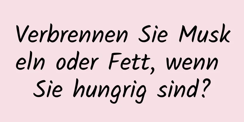 Verbrennen Sie Muskeln oder Fett, wenn Sie hungrig sind?