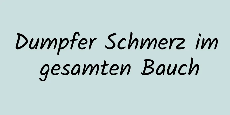 Dumpfer Schmerz im gesamten Bauch