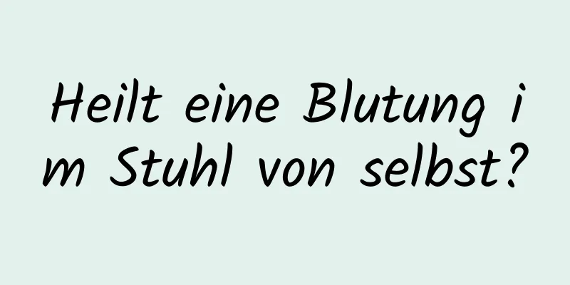 Heilt eine Blutung im Stuhl von selbst?