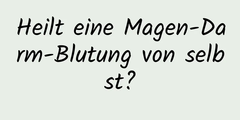 Heilt eine Magen-Darm-Blutung von selbst?