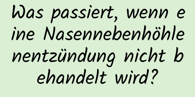 Was passiert, wenn eine Nasennebenhöhlenentzündung nicht behandelt wird?