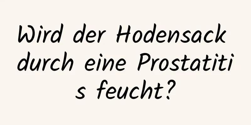 Wird der Hodensack durch eine Prostatitis feucht?