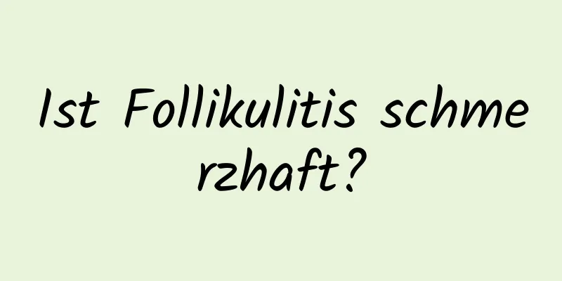 Ist Follikulitis schmerzhaft?