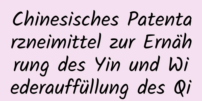 Chinesisches Patentarzneimittel zur Ernährung des Yin und Wiederauffüllung des Qi