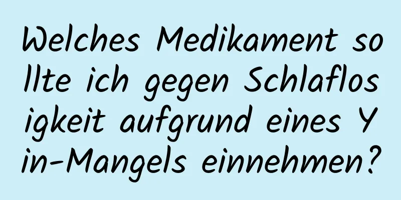 Welches Medikament sollte ich gegen Schlaflosigkeit aufgrund eines Yin-Mangels einnehmen?