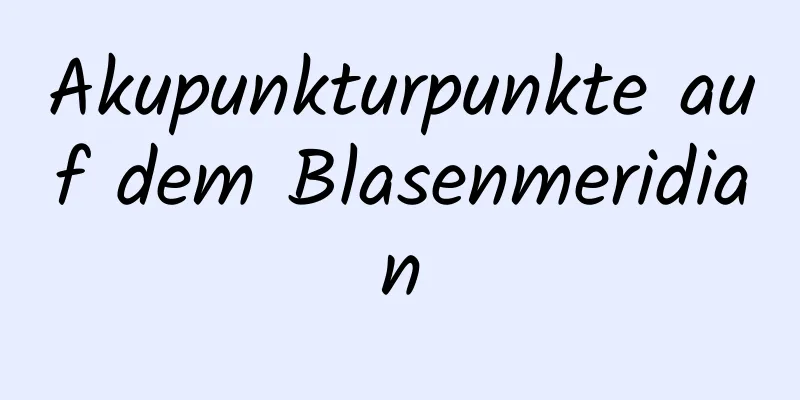 Akupunkturpunkte auf dem Blasenmeridian