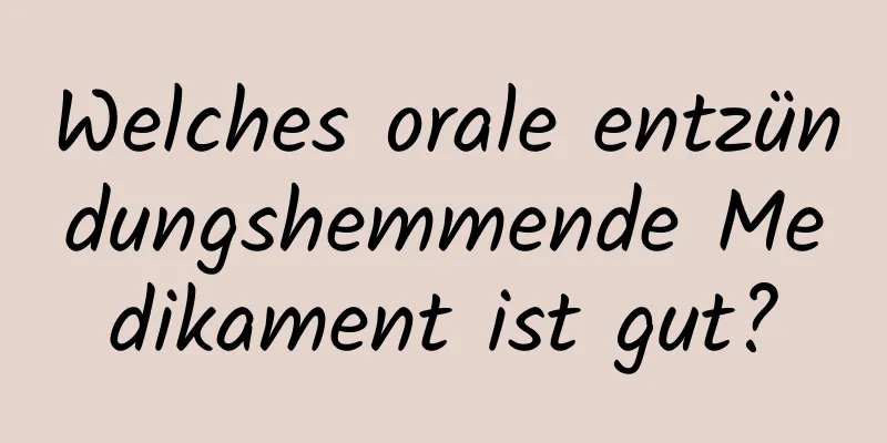 Welches orale entzündungshemmende Medikament ist gut?