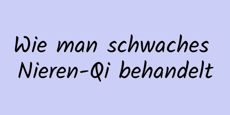 Wie man schwaches Nieren-Qi behandelt