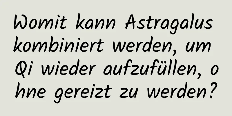 Womit kann Astragalus kombiniert werden, um Qi wieder aufzufüllen, ohne gereizt zu werden?