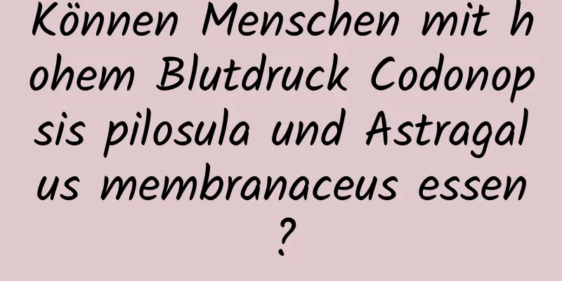 Können Menschen mit hohem Blutdruck Codonopsis pilosula und Astragalus membranaceus essen?