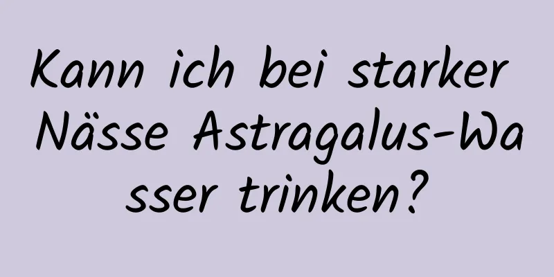 Kann ich bei starker Nässe Astragalus-Wasser trinken?