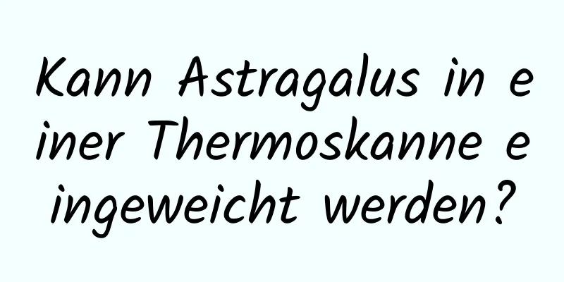 Kann Astragalus in einer Thermoskanne eingeweicht werden?