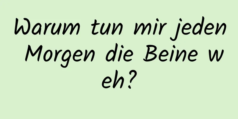 Warum tun mir jeden Morgen die Beine weh?