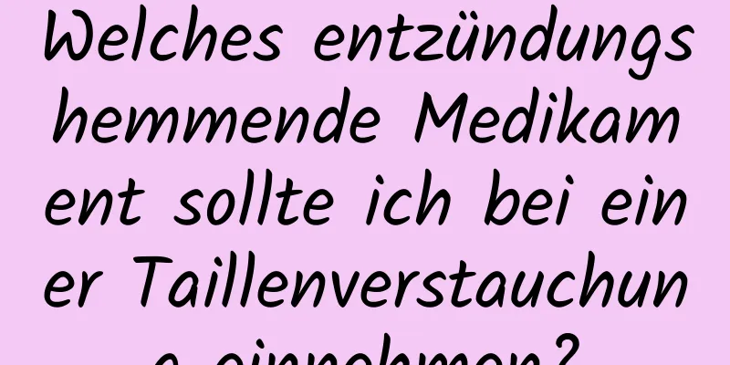 Welches entzündungshemmende Medikament sollte ich bei einer Taillenverstauchung einnehmen?