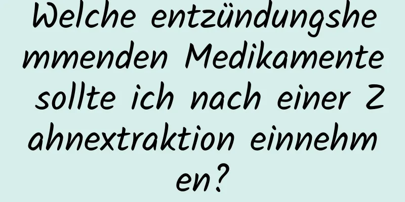 Welche entzündungshemmenden Medikamente sollte ich nach einer Zahnextraktion einnehmen?