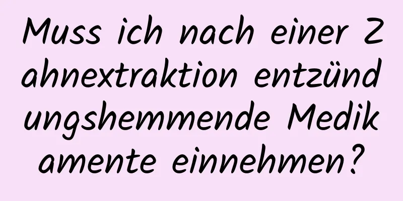 Muss ich nach einer Zahnextraktion entzündungshemmende Medikamente einnehmen?