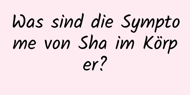 Was sind die Symptome von Sha im Körper?