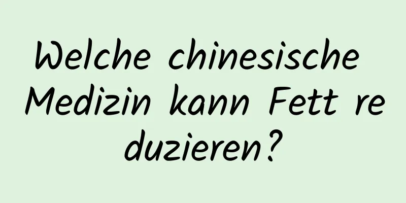 Welche chinesische Medizin kann Fett reduzieren?