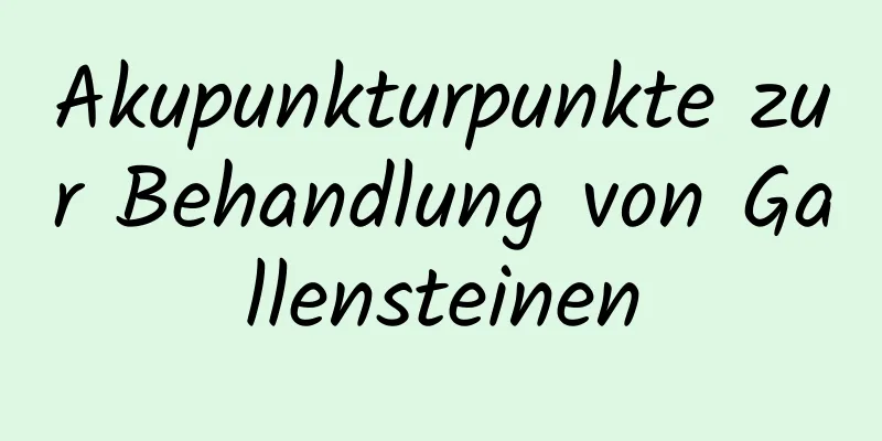 Akupunkturpunkte zur Behandlung von Gallensteinen