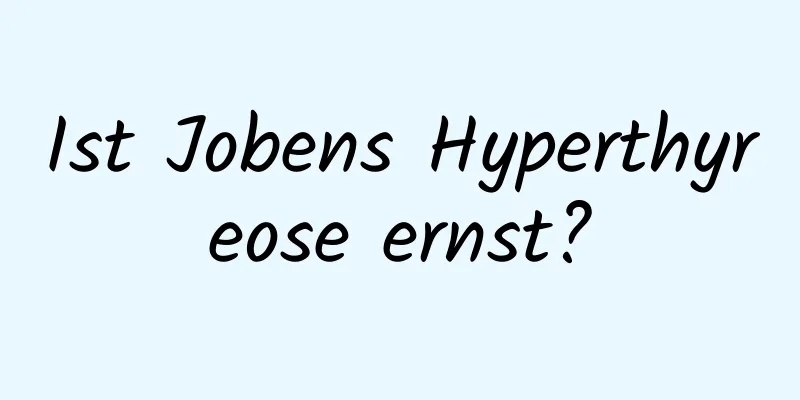 Ist Jobens Hyperthyreose ernst?