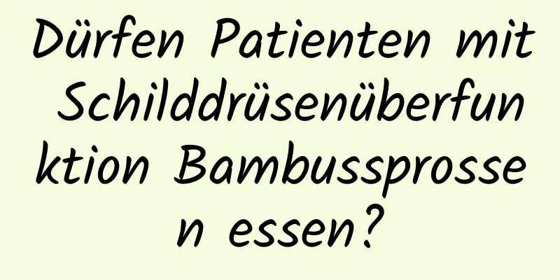 Dürfen Patienten mit Schilddrüsenüberfunktion Bambussprossen essen?