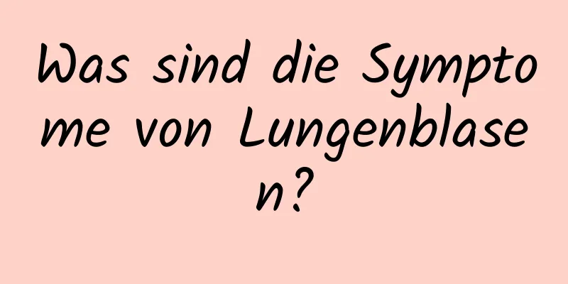 Was sind die Symptome von Lungenblasen?