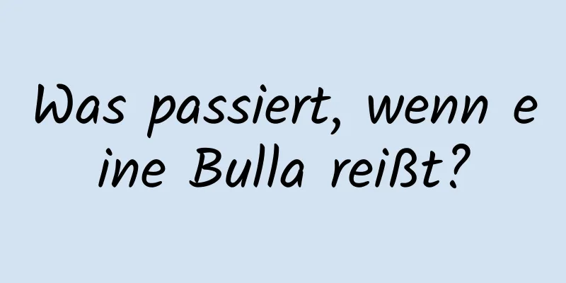 Was passiert, wenn eine Bulla reißt?