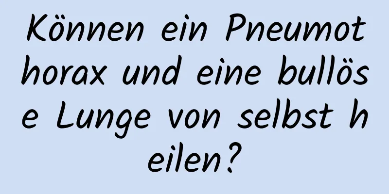 Können ein Pneumothorax und eine bullöse Lunge von selbst heilen?